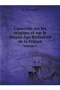 Causeries Sur Les Origines Et Sur Le Moyen Âge Littéraires de la France Volume 1