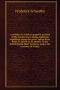 summer in Alaska a popular account of the travels of an Alaska exploring expedition along the great Yukon River, from its source to its mouth, in the British North-West Territory, and in the territory of Alaska