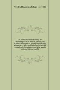 Die forstliche Finanzrechnung mit Anwendung auf Wald-Werthschatzung und -Wirthschaftsbetrieb als Hauptgrundlage einer jeden staats-, volks- und finanzwirthschaftlich rationellen Holzproduction moglichst popular und praktisch dargestellt