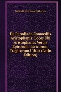 De Parodia in Comoediis Aristophanis: Locos Ubi Aristophanes Verbis Epicorum, Lyricorum, Tragicorum Utitur (Latin Edition)