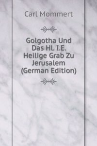 Golgotha Und Das Hl. I.E. Heilige Grab Zu Jerusalem (German Edition)