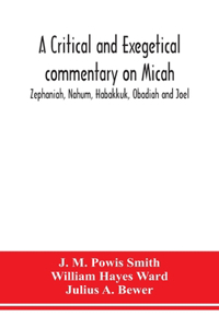 A critical and exegetical commentary on Micah, Zephaniah, Nahum, Habakkuk, Obadiah and Joel
