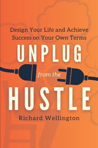 Unplug from the Hustle: Design Your Life and Achieve Success on Your Own Terms