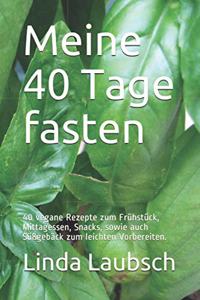 Meine 40 Tage fasten: 40 vegane Rezepte zum Frühstück, Mittagessen, Snacks, sowie auch Süßgebäck zum leichten Vorbereiten.