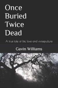 Once Buried Twice Dead: A true tale of life, love and vivisepulture