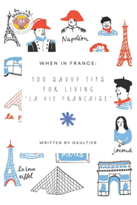 When in France: 100 Savvy Tips for Living "La Vie Francaise" 100 Savvy Tips for Living "La Vie Francaise"