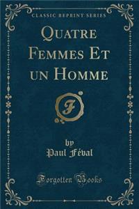 Quatre Femmes Et Un Homme (Classic Reprint)