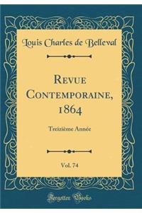 Revue Contemporaine, 1864, Vol. 74: Treiziï¿½me Annï¿½e (Classic Reprint): Treiziï¿½me Annï¿½e (Classic Reprint)