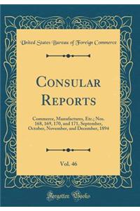 Consular Reports, Vol. 46: Commerce, Manufactures, Etc.; Nos. 168, 169, 170, and 171, September, October, November, and December, 1894 (Classic Reprint)