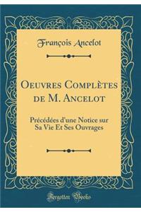 Oeuvres ComplÃ¨tes de M. Ancelot: PrÃ©cÃ©dÃ©es d'Une Notice Sur Sa Vie Et Ses Ouvrages (Classic Reprint)