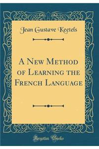 A New Method of Learning the French Language (Classic Reprint)