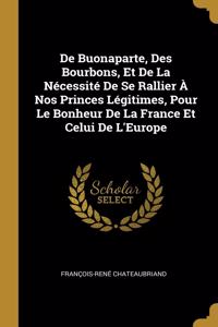 De Buonaparte, Des Bourbons, Et De La Nécessité De Se Rallier À Nos Princes Légitimes, Pour Le Bonheur De La France Et Celui De L'Europe