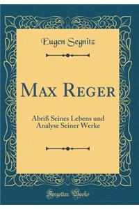 Max Reger: Abriï¿½ Seines Lebens Und Analyse Seiner Werke (Classic Reprint)