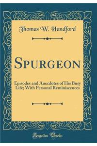 Spurgeon: Episodes and Anecdotes of His Busy Life; With Personal Reminiscences (Classic Reprint)