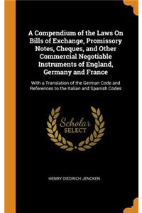 A Compendium of the Laws on Bills of Exchange, Promissory Notes, Cheques, and Other Commercial Negotiable Instruments of England, Germany and France: With a Translation of the German Code and References to the Italian and Spanish Codes