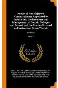 Report of Her Majesty's Commissioners Appointed to Inquire Into the Revenues and Management of Certain Colleges and School, and the Studies Pursued and Instruction Given Therein: Evidence; Series 1