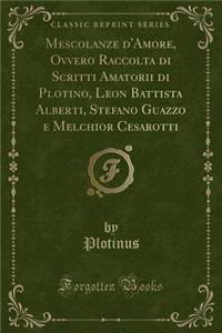 Mescolanze d'Amore, Ovvero Raccolta Di Scritti Amatorii Di Plotino, Leon Battista Alberti, Stefano Guazzo E Melchior Cesarotti (Classic Reprint)