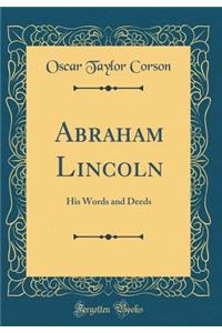 Abraham Lincoln: His Words and Deeds (Classic Reprint)