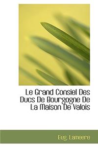 Le Grand Consiel Des Ducs de Bourgogne de La Maison de Valois