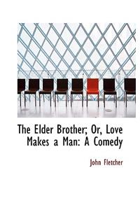 The Elder Brother; Or, Love Makes a Man: A Comedy