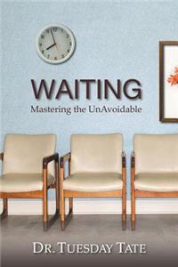 Waiting - Mastering The UnAvoidable - Overcoming Life's Waiting Seasons