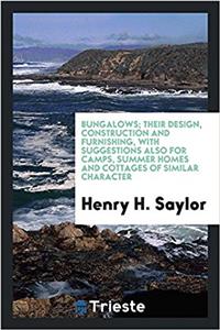 Bungalows; Their Design, Construction and Furnishing, with Suggestions Also for Camps, Summer Homes and Cottages of Similar Character