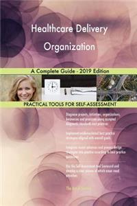 Healthcare Delivery Organization A Complete Guide - 2019 Edition