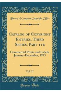 Catalog of Copyright Entries, Third Series, Part 11b, Vol. 27: Commercial Prints and Labels; January-December, 1973 (Classic Reprint)