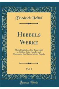 Hebbels Werke, Vol. 3: Maria Magdalene; Ein Trauerspiel in Sicilien; Julia; Herodes und Mariamne; Der Rubin; Michel Angelo (Classic Reprint)