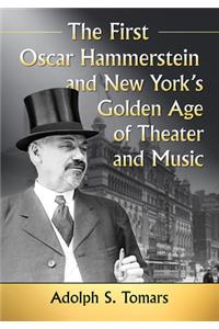 First Oscar Hammerstein and New York's Golden Age of Theater and Music