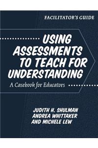 Facilitator's Guide--Using Assessments to Teach for Understanding