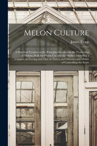 Melon Culture; a Practical Treatise on the Principles Involved in the Production of Melons, Both for Home Use and for Market