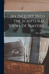 Inquiry Into the Scriptural Views of Slavery.