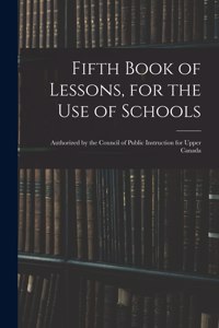 Fifth Book of Lessons, for the Use of Schools; Authorized by the Council of Public Instruction for Upper Canada