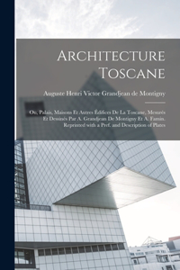 Architecture toscane; ou, Palais, maisons et autres édifices de la Toscane, mesurés et dessinés par A. Grandjean de Montigny et A. Famin. Reprinted with a pref. and description of plates
