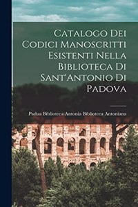 Catalogo dei Codici Manoscritti Esistenti Nella Biblioteca di Sant'Antonio di Padova