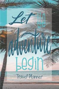 Let the Adventure Begin, Travel Planner: Plan Your Vacation Vacation Planner Blank Travel Journal Vacation Planner Organizer