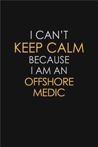 I Can't Keep Calm Because I Am An Offshore Medic