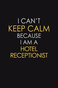 I Can't Keep Calm Because I Am A Hotel Receptionist
