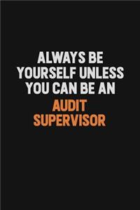 Always Be Yourself Unless You Can Be An Audit Supervisor