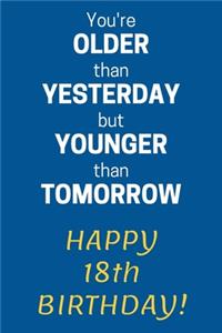 You're older than Yesterday but younger than Tomorrow Happy 18th Birthday