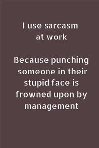 I Use Sarcasm At Work Because Punching Someone In Their Stupid Face Is Frowned Upon By Management