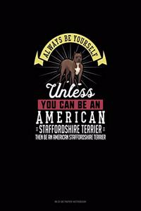 Always Be Yourself Unless You Can Be An American Staffordshire Terrier Then Be An American Staffordshire Terrier