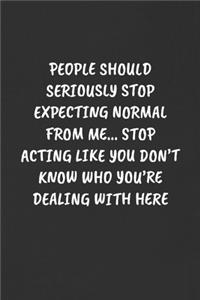 People Should Seriously Stop Expecting Normal from Me... Stop Acting Like You Don't Know Who You're Dealing with Here