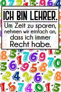 Ich bin Lehrer. Um Zeit zu sparen, nehmen wir einfach an, dass ich immer Recht habe.: Lehrer-Kalender im DinA 5 Format für Lehrerinnen und Lehrer Schuljahresplaner Organizer Planer für Pädagoginnen und Pädagogen