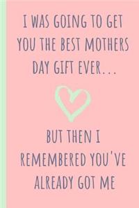 I Was Going to Get You the Best Mothers Day Gift Ever...