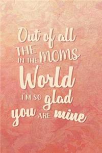 Out Of All The Moms In The World I'm So Glad Yoy Are Mine
