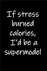 If stress burned calories, I'd be a supermodel.