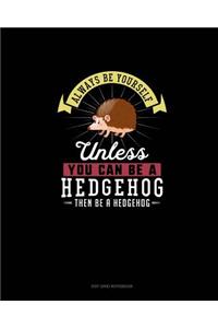 Always Be Yourself Unless You Can Be A Hedgehog Then Be A Hedgehog