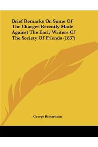 Brief Remarks On Some Of The Charges Recently Made Against The Early Writers Of The Society Of Friends (1837)